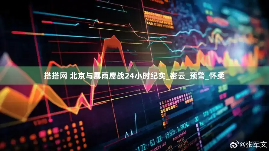 搭搭网 北京与暴雨鏖战24小时纪实_密云_预警_怀柔