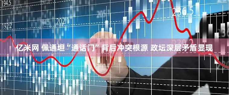 亿米网 佩通坦“通话门”背后冲突根源 政坛深层矛盾显现