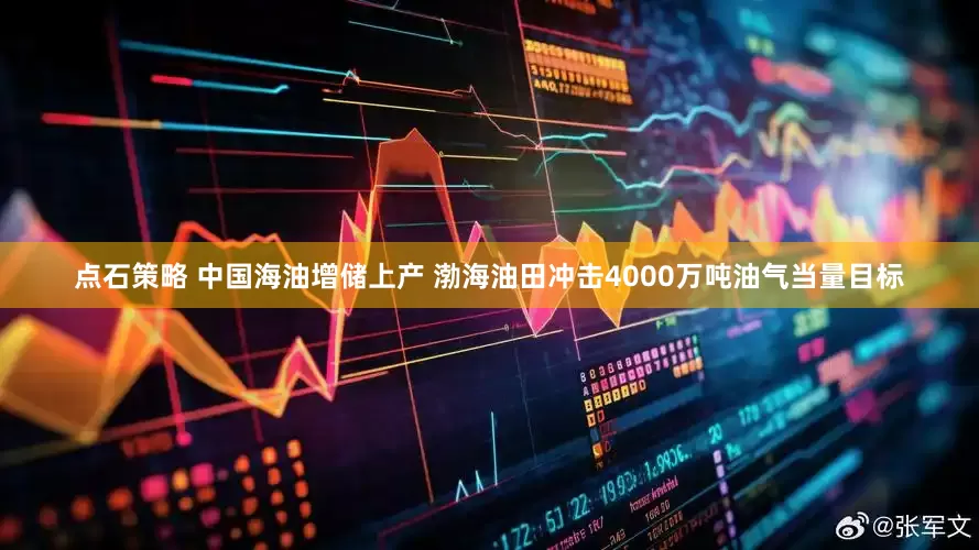 点石策略 中国海油增储上产 渤海油田冲击4000万吨油气当量目标