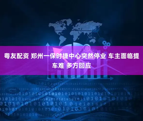 粤友配资 郑州一保时捷中心突然停业 车主面临提车难 多方回应