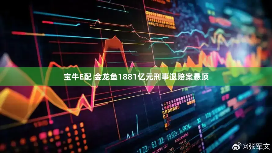 宝牛E配 金龙鱼1881亿元刑事退赔案悬顶