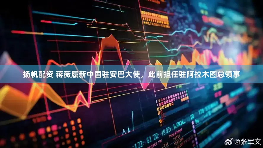 扬帆配资 蒋薇履新中国驻安巴大使，此前担任驻阿拉木图总领事
