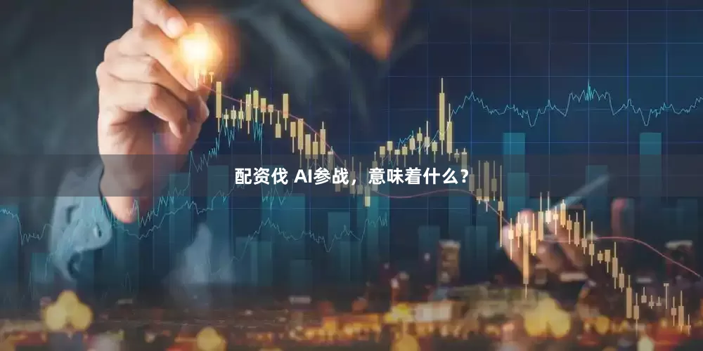 配资伐 AI参战，意味着什么？
